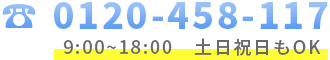 0120-458-117 9:00~18:00　土日祝日もOK